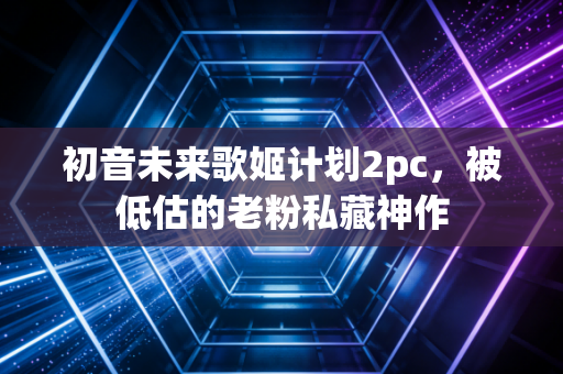 初音未来歌姬计划2pc,被低估的老粉私藏神作