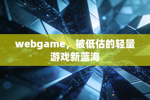 webgame，被低估的轻量游戏新蓝海