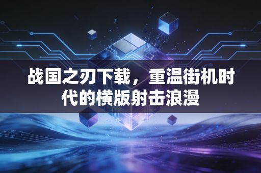 战国之刃下载，重温街机时代的横版射击浪漫
