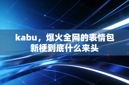 kabu，爆火全网的表情包新梗到底什么来头