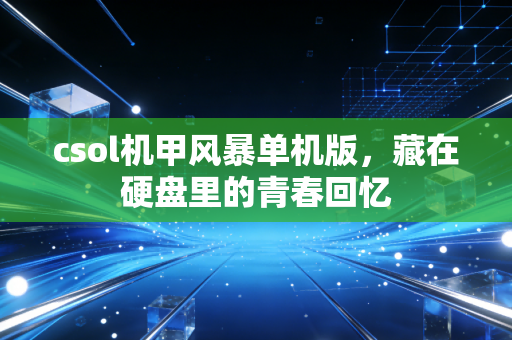 csol机甲风暴单机版,藏在硬盘里的青春回忆