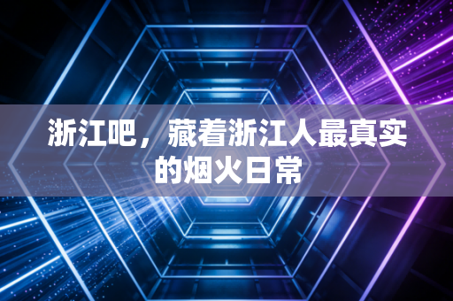 浙江吧，藏着浙江人最真实的烟火日常