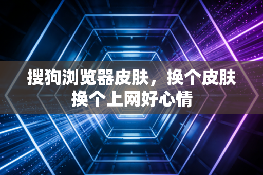 搜狗浏览器皮肤,换个皮肤换个上网好心情