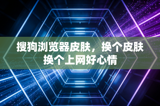 搜狗浏览器皮肤,换个皮肤换个上网好心情