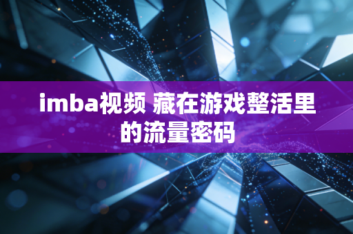 imba视频 藏在游戏整活里的流量密码