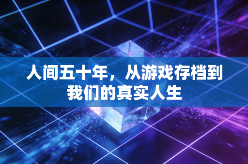 人间五十年,从游戏存档到我们的真实人生