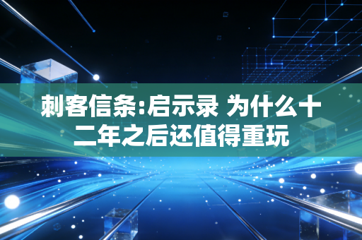 刺客信条:启示录 为什么十二年之后还值得重玩