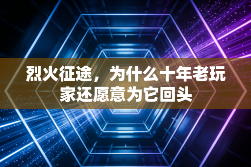 烈火征途,为什么十年老玩家还愿意为它回头