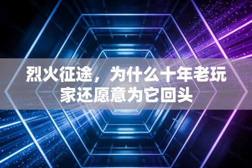 烈火征途,为什么十年老玩家还愿意为它回头