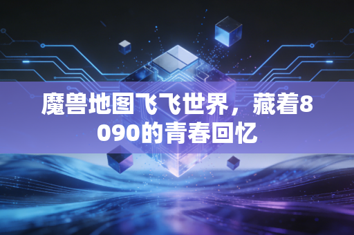 魔兽地图飞飞世界，藏着8090的青春回忆