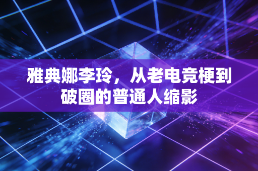 雅典娜李玲,从老电竞梗到破圈的普通人缩影