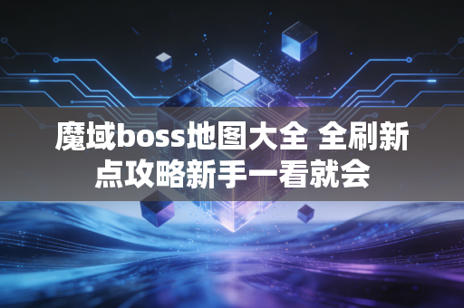 魔域boss地图大全 全刷新点攻略新手一看就会