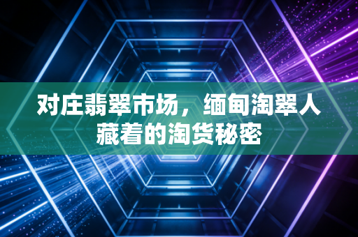 对庄翡翠市场，缅甸淘翠人藏着的淘货秘密