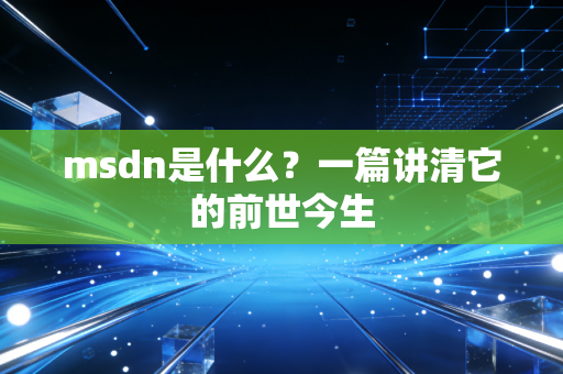 msdn是什么？一篇讲清它的前世今生