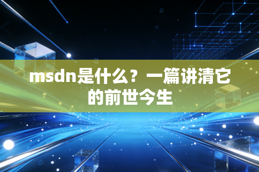 msdn是什么？一篇讲清它的前世今生