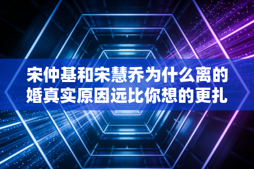 宋仲基和宋慧乔为什么离的婚真实原因远比你想的更扎心