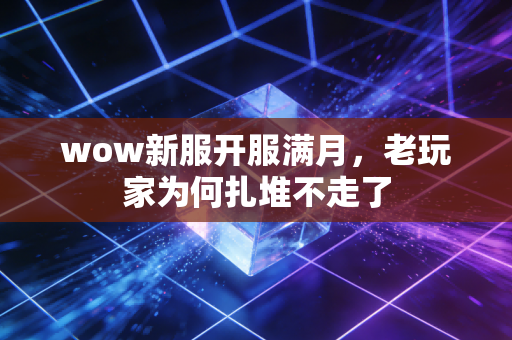 wow新服开服满月，老玩家为何扎堆不走了