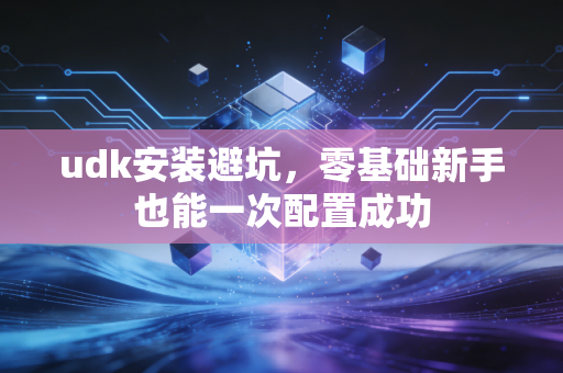 udk安装避坑，零基础新手也能一次配置成功