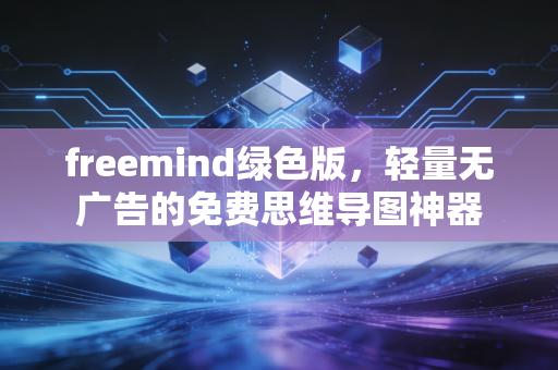 freemind绿色版,轻量无广告的免费思维导图神器