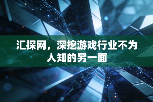 汇探网，深挖游戏行业不为人知的另一面