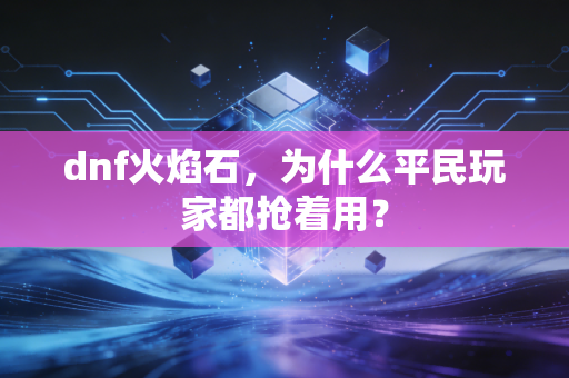 dnf火焰石，为什么平民玩家都抢着用？
