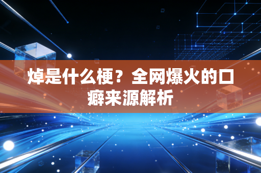 焯是什么梗？全网爆火的口癖来源解析