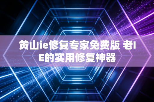 黄山ie修复专家免费版 老IE的实用修复神器
