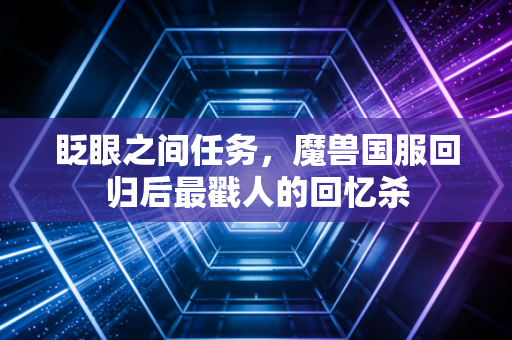 眨眼之间任务，魔兽国服回归后最戳人的回忆杀