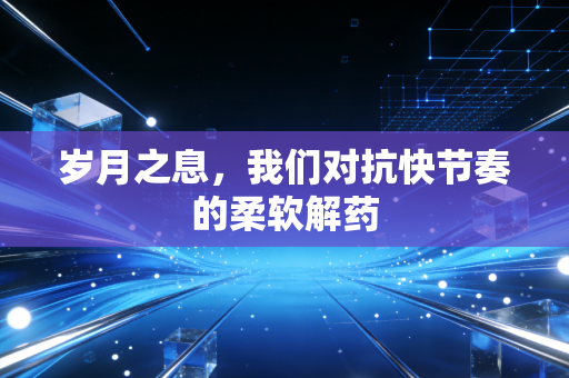 岁月之息，我们对抗快节奏的柔软解药