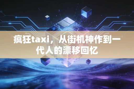 疯狂taxi,从街机神作到一代人的漂移回忆