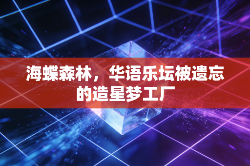 海蝶森林,华语乐坛被遗忘的造星梦工厂