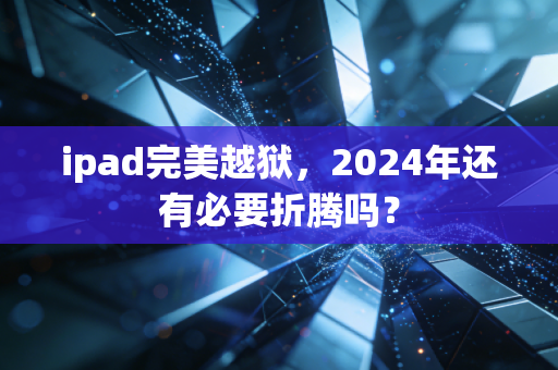 ipad完美越狱,2024年还有必要折腾吗?