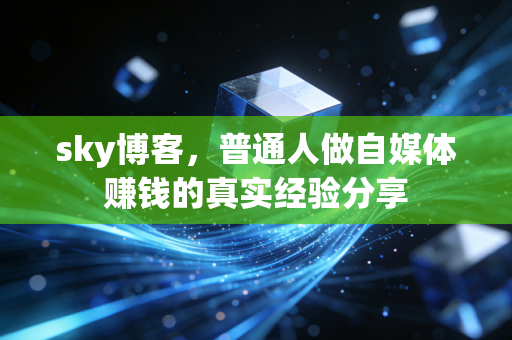 sky博客,普通人做自媒体赚钱的真实经验分享