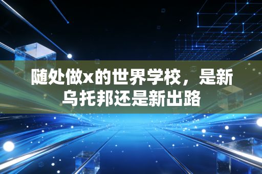 随处做x的世界学校，是新乌托邦还是新出路