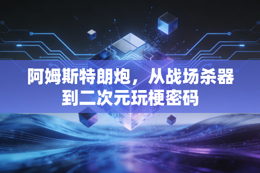 阿姆斯特朗炮,从战场杀器到二次元玩梗密码