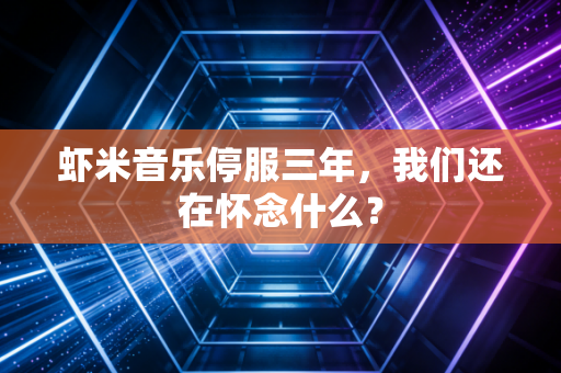 虾米音乐停服三年,我们还在怀念什么?