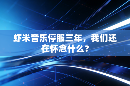 虾米音乐停服三年,我们还在怀念什么?