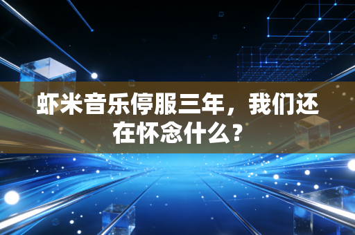 虾米音乐停服三年,我们还在怀念什么?