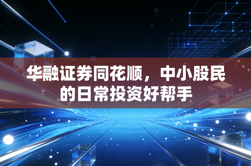 华融证券同花顺，中小股民的日常投资好帮手