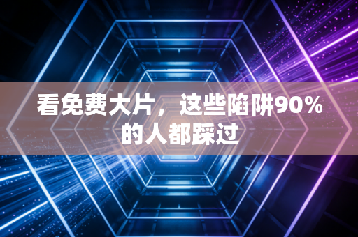 看免费大片，这些陷阱90%的人都踩过