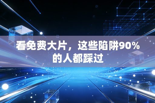 看免费大片，这些陷阱90%的人都踩过