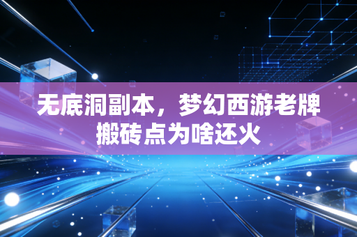 无底洞副本，梦幻西游老牌搬砖点为啥还火