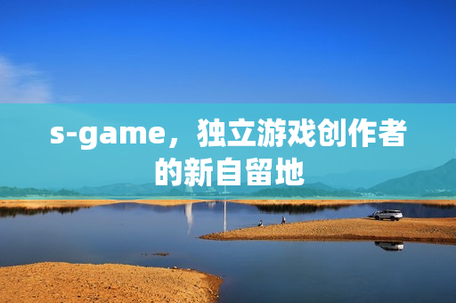 s-game，独立游戏创作者的新自留地