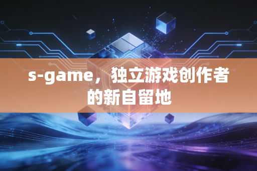 s-game，独立游戏创作者的新自留地