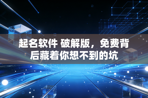 起名软件 破解版,免费背后藏着你想不到的坑