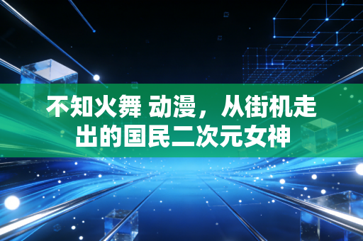 不知火舞 动漫，从街机走出的国民二次元女神