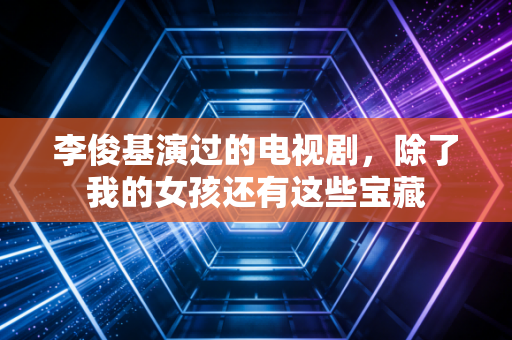 李俊基演过的电视剧，除了我的女孩还有这些宝藏