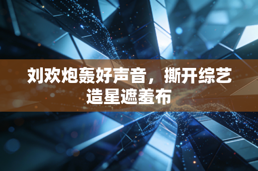 刘欢炮轰好声音，撕开综艺造星遮羞布