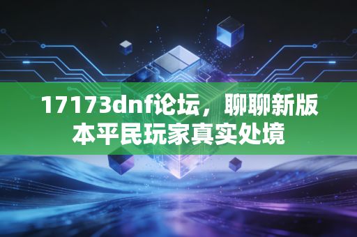 17173dnf论坛，聊聊新版本平民玩家真实处境
