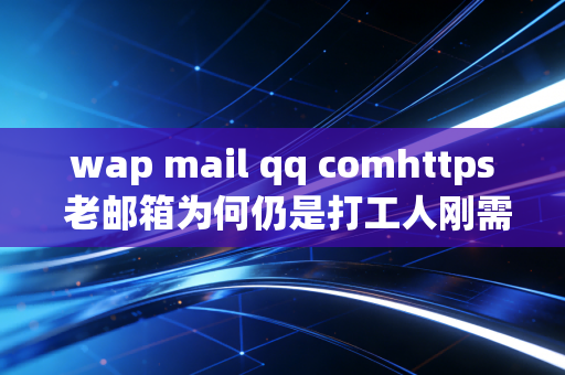 wap mail qq comhttps 老邮箱为何仍是打工人刚需
